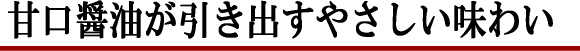 甘口醤油が引き出すやさしい甘み