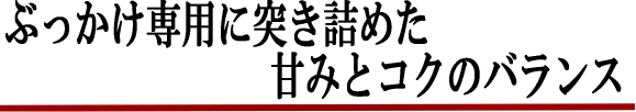 ぶっかけ専用に突き詰めた甘みとコクのバランス