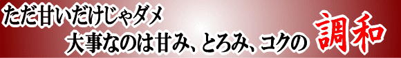 ただ甘いだけじゃダメ。大事なのは、甘み、とろみ、コクの調和