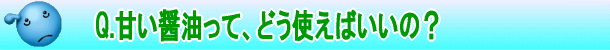 甘い醤油って、どう使えばいいの？