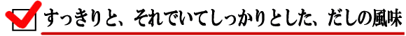 すっきりと、それでいてしっかりとした、だしの風味