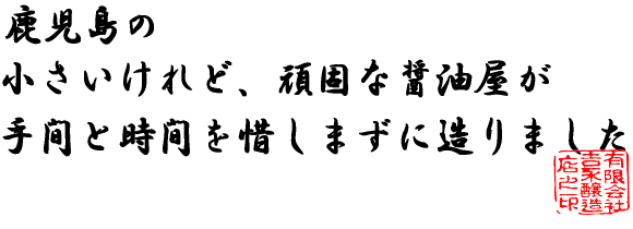 鹿児島の、小さいけれど頑固な醤油屋が、手間と時間を惜しまずに造りました。