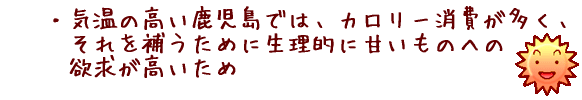 気温の高い鹿児島では、カロリー消費が多く、それを補うために生理的に甘いものへの欲求が強いため
