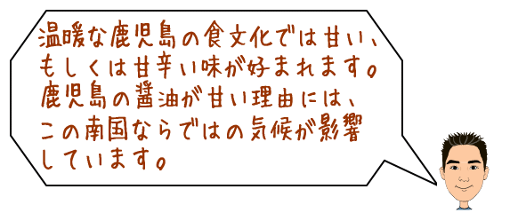 温暖な鹿児島の食文化では、甘いもしくは甘辛い味が好まれます。鹿児島のしょうゆが甘い理由には、南国ならではの気候が影響しています。