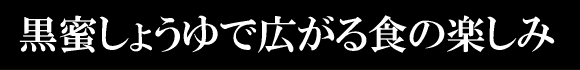 黒蜜しょうゆで広がる食の楽しみ