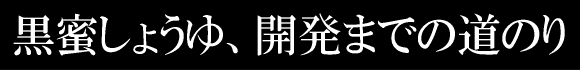 黒蜜しょうゆ　開発までの道のり