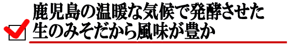 鹿児島の温暖な気候で熟成させた生のみそだから風味が豊か