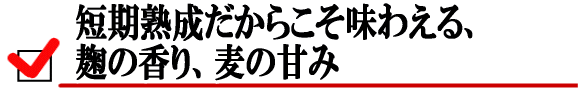 短期熟成だからこそ味わえる、麹の香り、麦の甘み