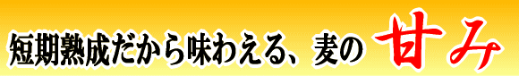 短期熟成だから味わえる、麦の甘み