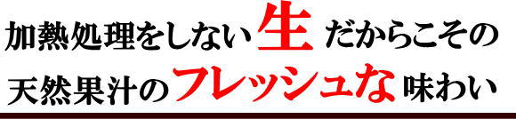 加熱処理をしない生だからこその天然果汁のフレッシュな味わい