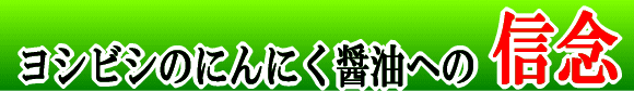 ヨシビシのにんにく醤油への信念