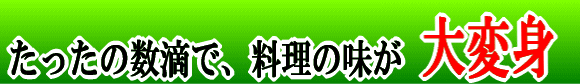 たったの数滴で料理の味が大変身！