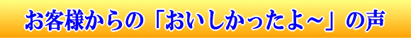 お客様からの「おいしかったよ～」の声