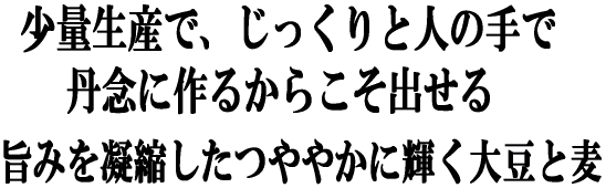 少量生産でじっくりと人の手で作るからこそだせるつややかな大豆と麦