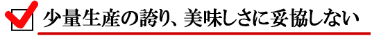 少量生産の誇り、美味しさに妥協しない