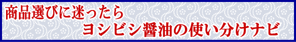 商品選びに迷ったら　ヨシビシ醤油の使い分けナビ