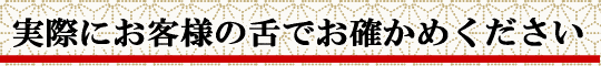 実際にお客様の舌でお確かめください