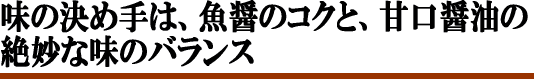 味の決め手は、魚醤のコクと甘口醤油との絶妙なバランス