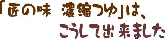 匠の味　濃縮つゆは、こうして出来ました