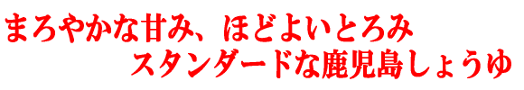 まろやかな甘み、ほどよいとろみ　スタンダードな鹿児島しょうゆ