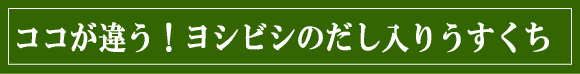 ここが違う、ヨシビシのだし入りうすくち