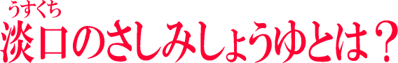 うすくちのさしみしょうゆとは？